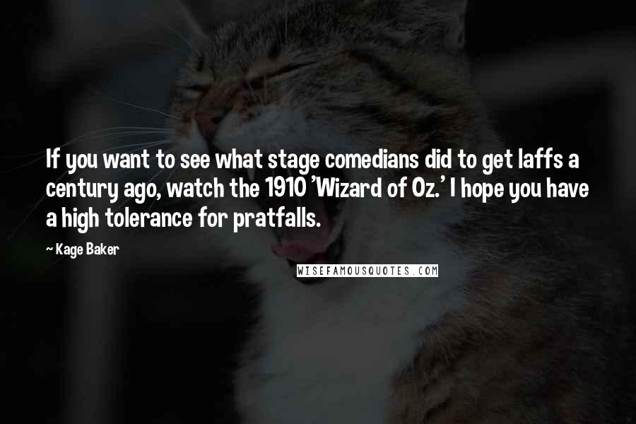 Kage Baker Quotes: If you want to see what stage comedians did to get laffs a century ago, watch the 1910 'Wizard of Oz.' I hope you have a high tolerance for pratfalls.