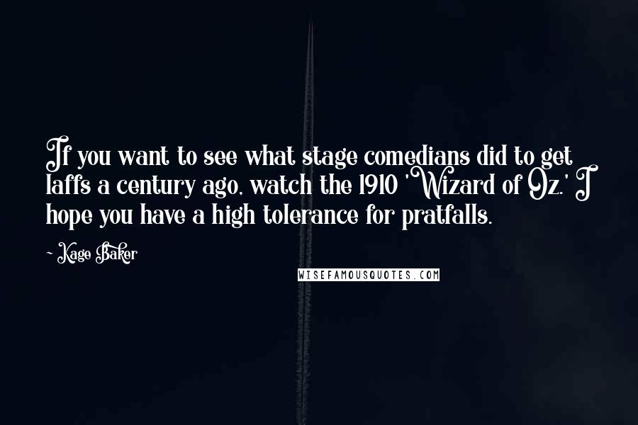 Kage Baker Quotes: If you want to see what stage comedians did to get laffs a century ago, watch the 1910 'Wizard of Oz.' I hope you have a high tolerance for pratfalls.