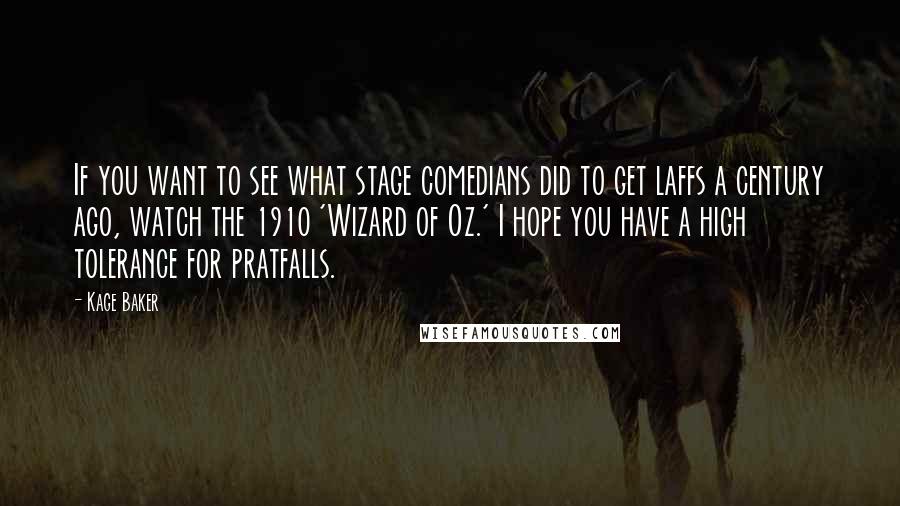 Kage Baker Quotes: If you want to see what stage comedians did to get laffs a century ago, watch the 1910 'Wizard of Oz.' I hope you have a high tolerance for pratfalls.