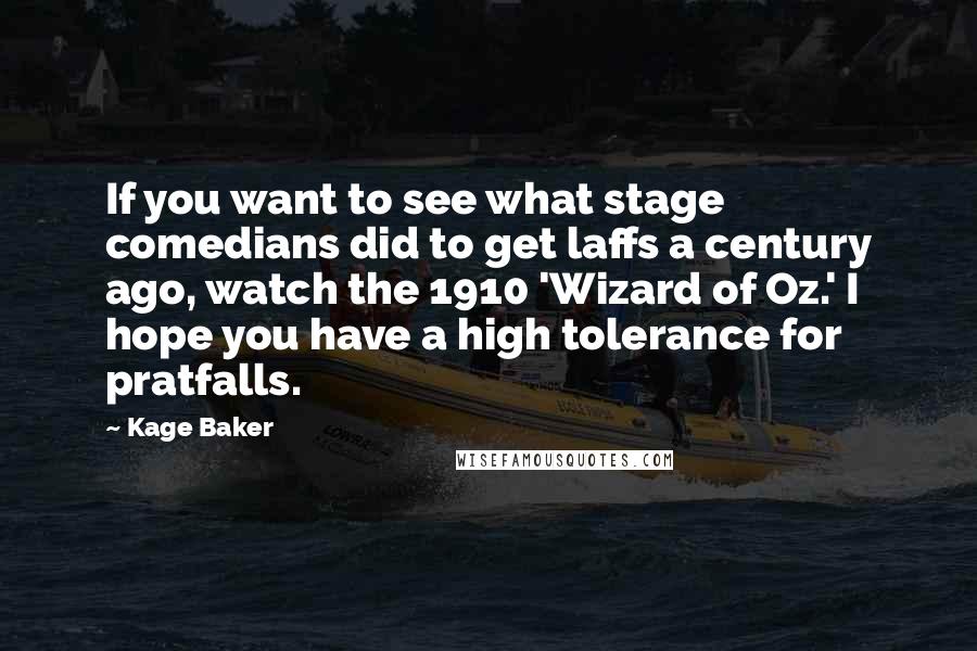 Kage Baker Quotes: If you want to see what stage comedians did to get laffs a century ago, watch the 1910 'Wizard of Oz.' I hope you have a high tolerance for pratfalls.