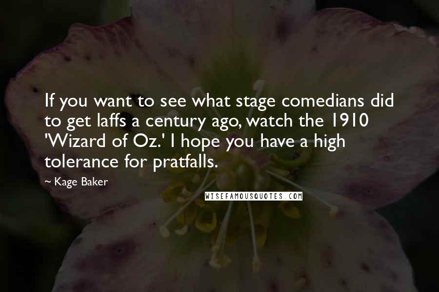 Kage Baker Quotes: If you want to see what stage comedians did to get laffs a century ago, watch the 1910 'Wizard of Oz.' I hope you have a high tolerance for pratfalls.