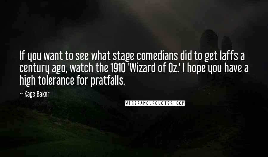 Kage Baker Quotes: If you want to see what stage comedians did to get laffs a century ago, watch the 1910 'Wizard of Oz.' I hope you have a high tolerance for pratfalls.