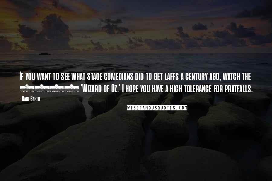 Kage Baker Quotes: If you want to see what stage comedians did to get laffs a century ago, watch the 1910 'Wizard of Oz.' I hope you have a high tolerance for pratfalls.