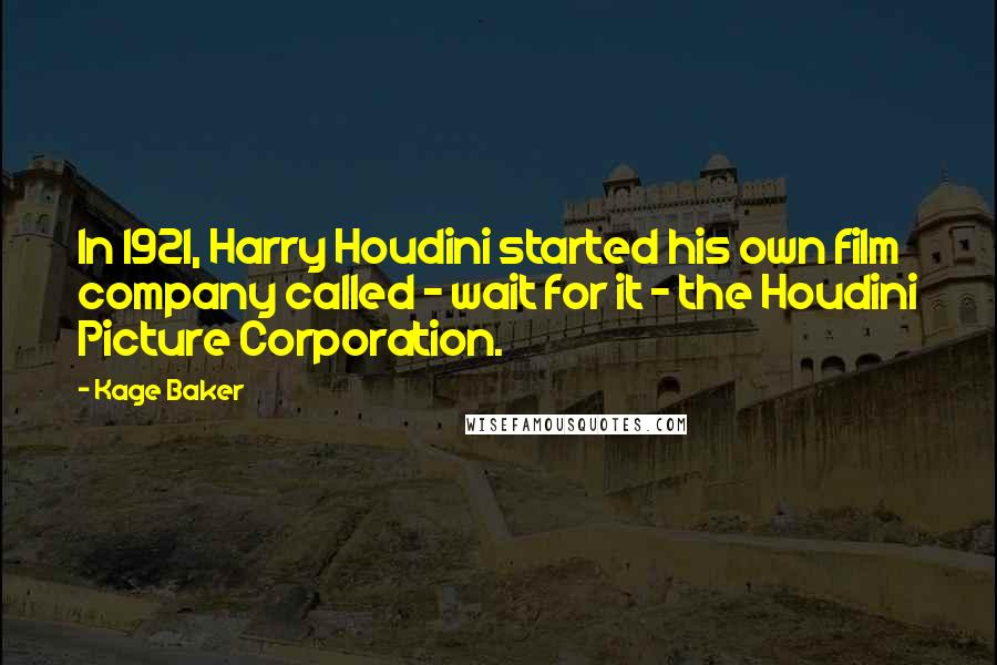 Kage Baker Quotes: In 1921, Harry Houdini started his own film company called - wait for it - the Houdini Picture Corporation.