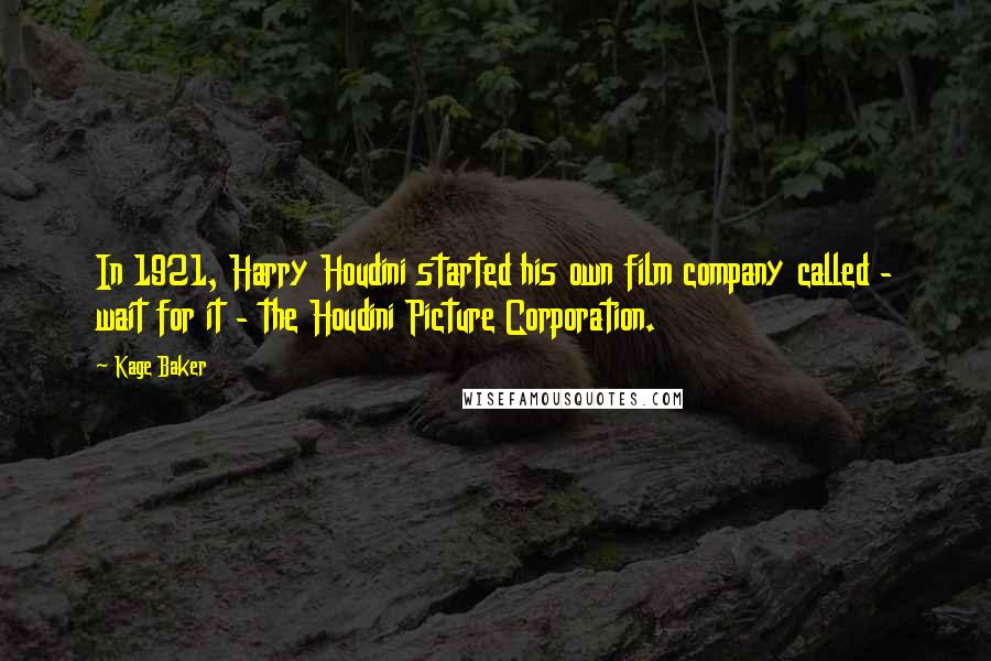 Kage Baker Quotes: In 1921, Harry Houdini started his own film company called - wait for it - the Houdini Picture Corporation.