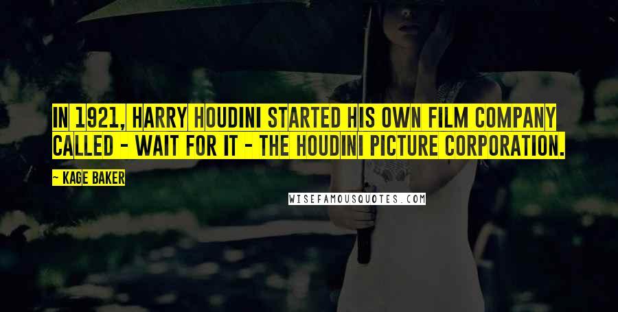 Kage Baker Quotes: In 1921, Harry Houdini started his own film company called - wait for it - the Houdini Picture Corporation.