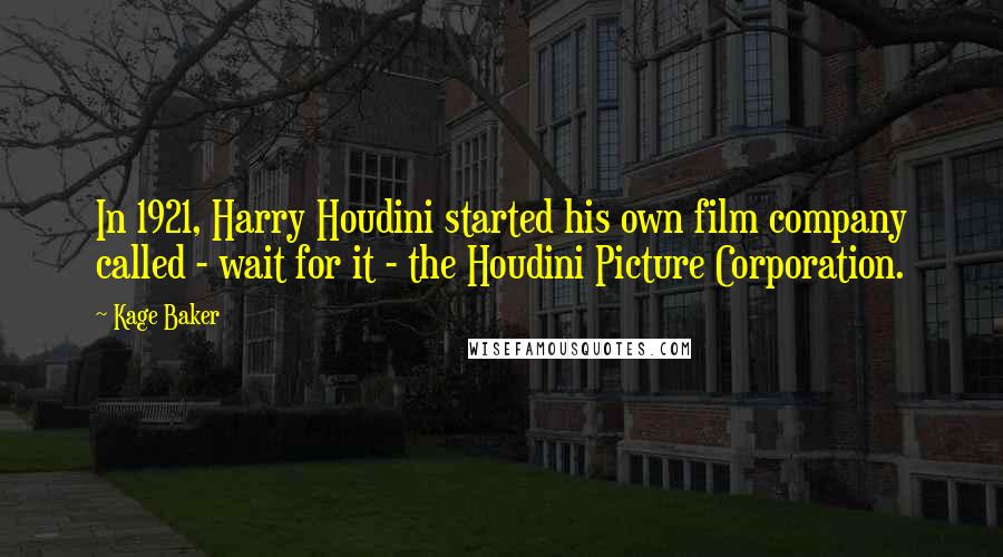 Kage Baker Quotes: In 1921, Harry Houdini started his own film company called - wait for it - the Houdini Picture Corporation.