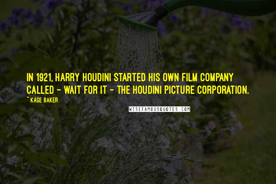 Kage Baker Quotes: In 1921, Harry Houdini started his own film company called - wait for it - the Houdini Picture Corporation.