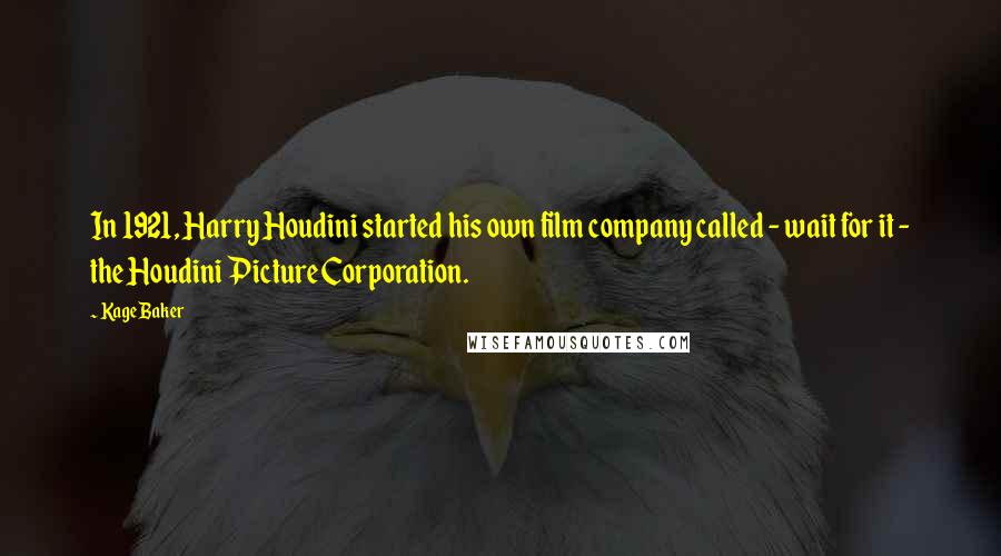 Kage Baker Quotes: In 1921, Harry Houdini started his own film company called - wait for it - the Houdini Picture Corporation.