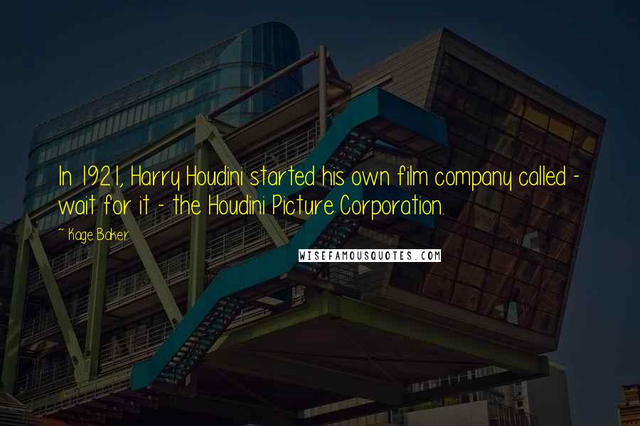 Kage Baker Quotes: In 1921, Harry Houdini started his own film company called - wait for it - the Houdini Picture Corporation.