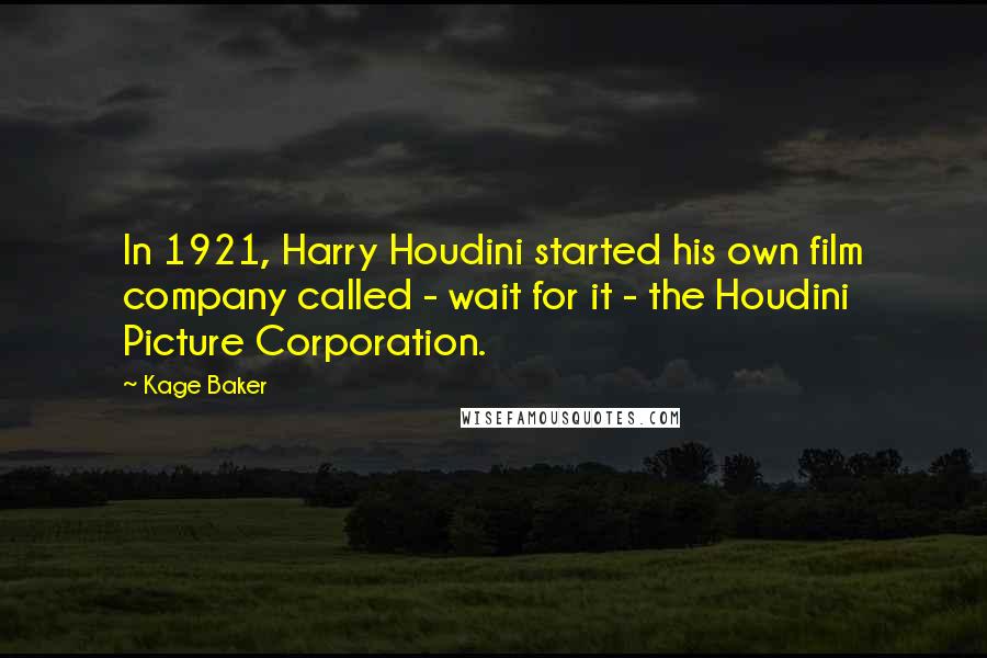 Kage Baker Quotes: In 1921, Harry Houdini started his own film company called - wait for it - the Houdini Picture Corporation.