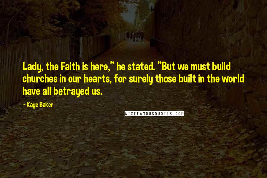 Kage Baker Quotes: Lady, the Faith is here," he stated. "But we must build churches in our hearts, for surely those built in the world have all betrayed us.