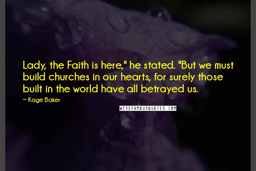 Kage Baker Quotes: Lady, the Faith is here," he stated. "But we must build churches in our hearts, for surely those built in the world have all betrayed us.