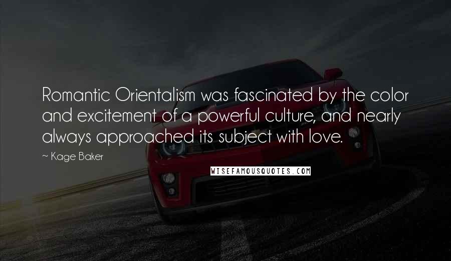 Kage Baker Quotes: Romantic Orientalism was fascinated by the color and excitement of a powerful culture, and nearly always approached its subject with love.