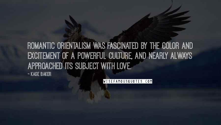 Kage Baker Quotes: Romantic Orientalism was fascinated by the color and excitement of a powerful culture, and nearly always approached its subject with love.