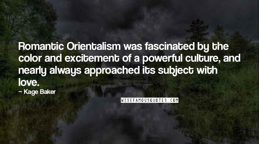 Kage Baker Quotes: Romantic Orientalism was fascinated by the color and excitement of a powerful culture, and nearly always approached its subject with love.