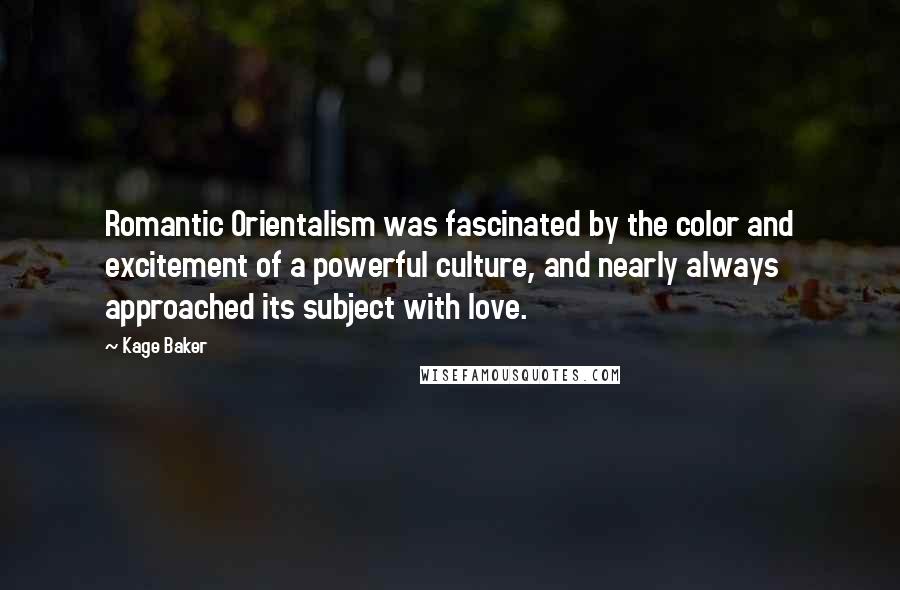 Kage Baker Quotes: Romantic Orientalism was fascinated by the color and excitement of a powerful culture, and nearly always approached its subject with love.