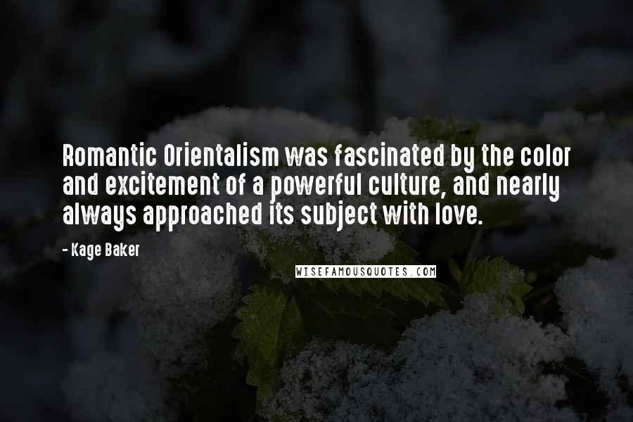 Kage Baker Quotes: Romantic Orientalism was fascinated by the color and excitement of a powerful culture, and nearly always approached its subject with love.