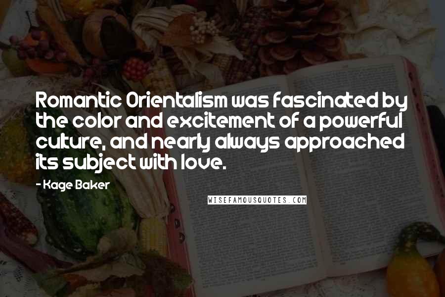 Kage Baker Quotes: Romantic Orientalism was fascinated by the color and excitement of a powerful culture, and nearly always approached its subject with love.