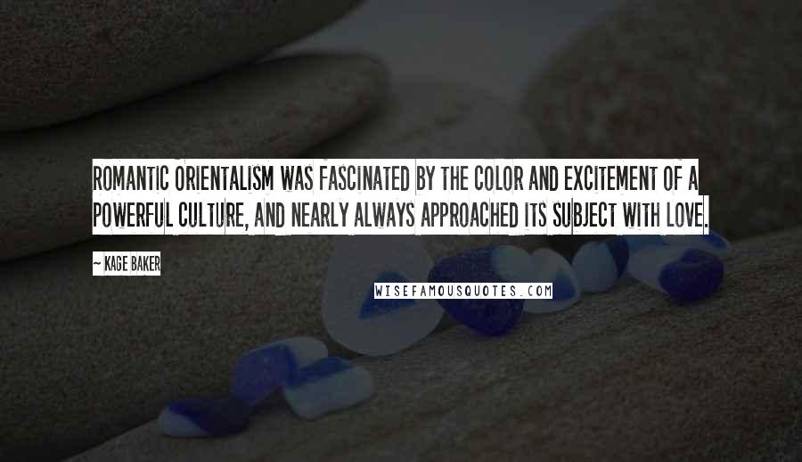 Kage Baker Quotes: Romantic Orientalism was fascinated by the color and excitement of a powerful culture, and nearly always approached its subject with love.