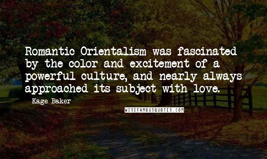 Kage Baker Quotes: Romantic Orientalism was fascinated by the color and excitement of a powerful culture, and nearly always approached its subject with love.