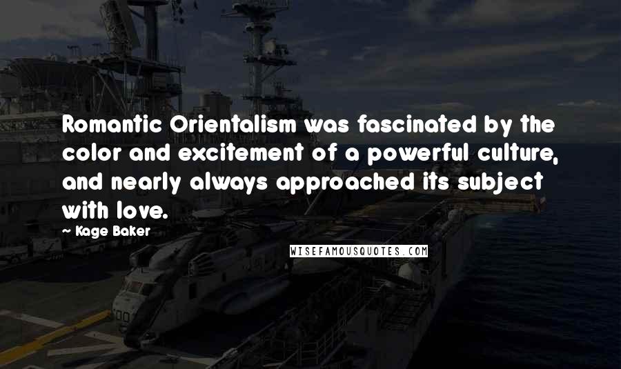 Kage Baker Quotes: Romantic Orientalism was fascinated by the color and excitement of a powerful culture, and nearly always approached its subject with love.