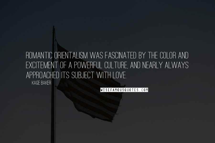 Kage Baker Quotes: Romantic Orientalism was fascinated by the color and excitement of a powerful culture, and nearly always approached its subject with love.