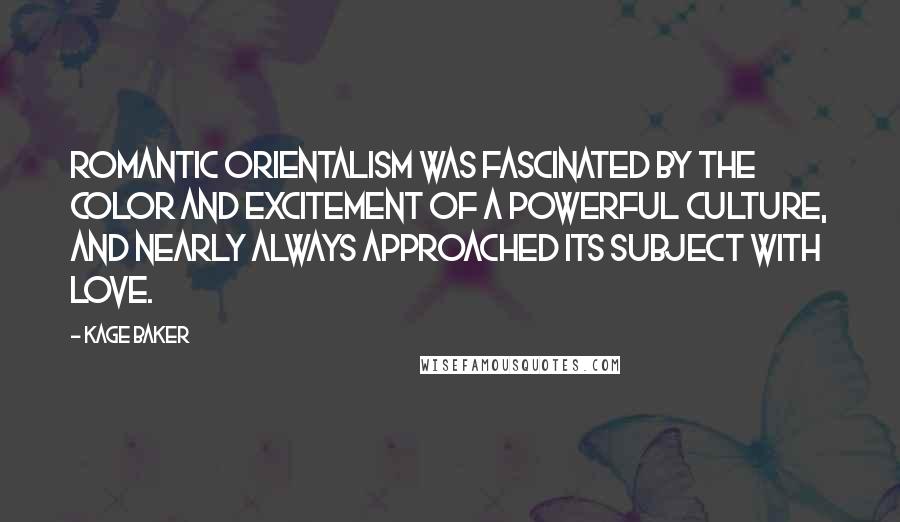 Kage Baker Quotes: Romantic Orientalism was fascinated by the color and excitement of a powerful culture, and nearly always approached its subject with love.