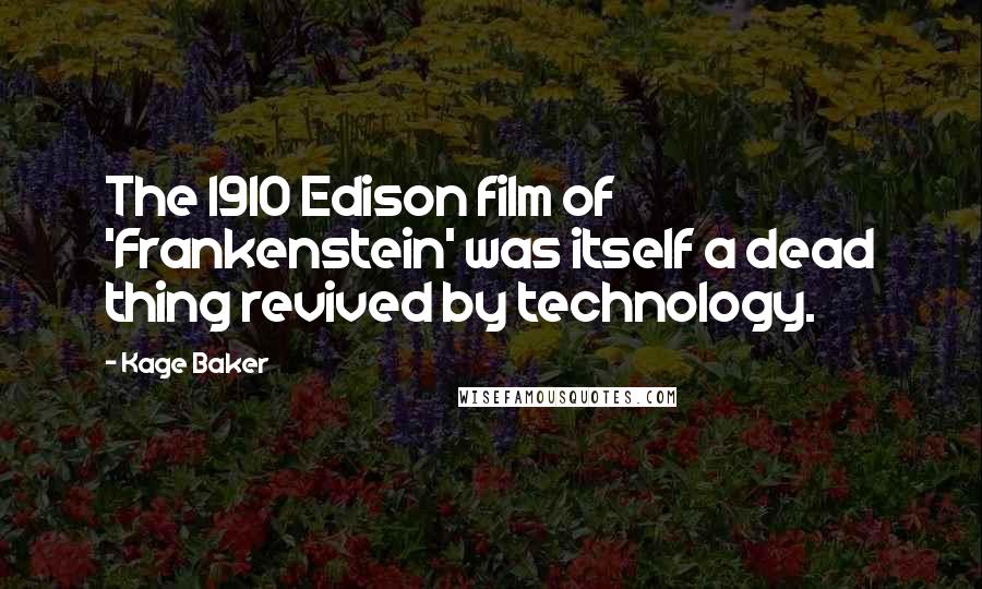 Kage Baker Quotes: The 1910 Edison film of 'Frankenstein' was itself a dead thing revived by technology.