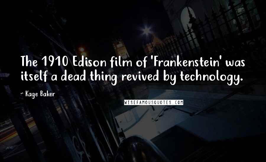 Kage Baker Quotes: The 1910 Edison film of 'Frankenstein' was itself a dead thing revived by technology.