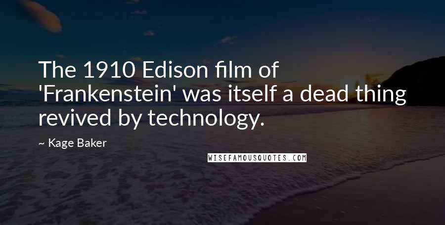 Kage Baker Quotes: The 1910 Edison film of 'Frankenstein' was itself a dead thing revived by technology.