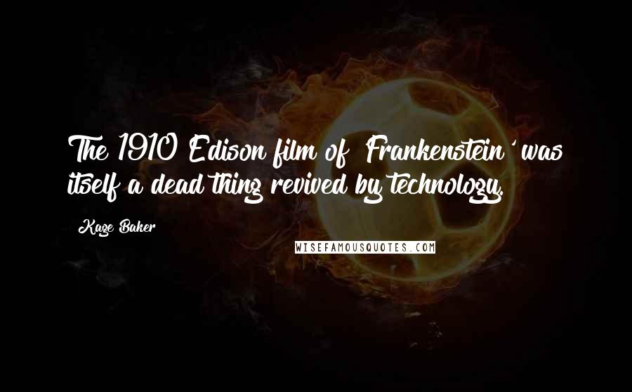 Kage Baker Quotes: The 1910 Edison film of 'Frankenstein' was itself a dead thing revived by technology.