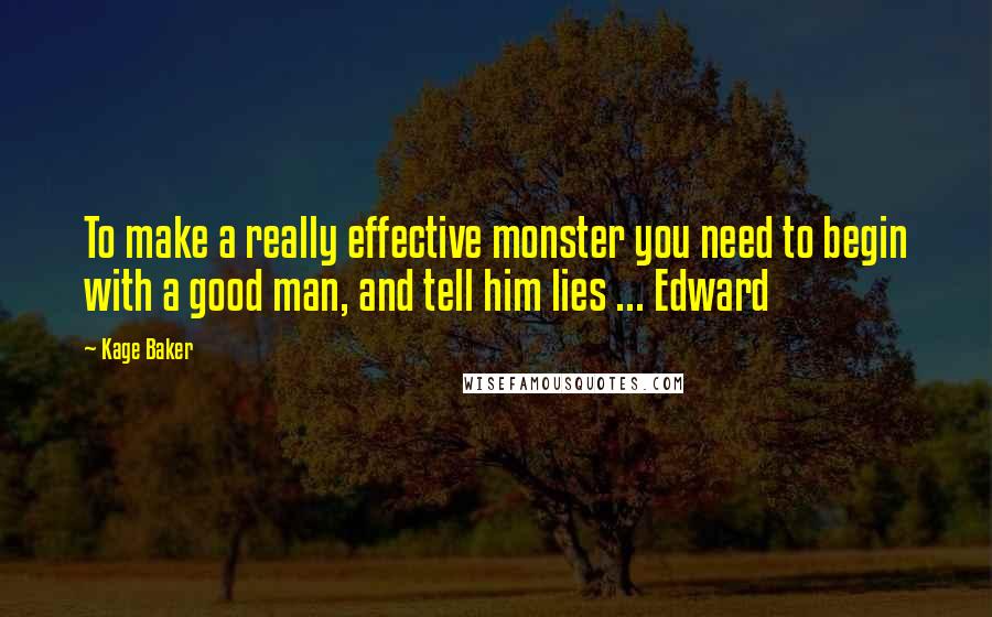 Kage Baker Quotes: To make a really effective monster you need to begin with a good man, and tell him lies ... Edward