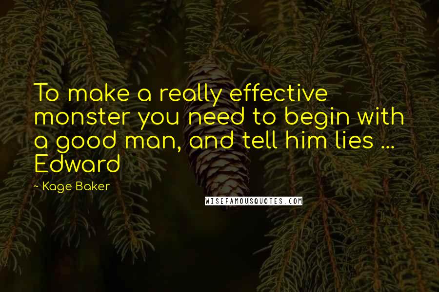 Kage Baker Quotes: To make a really effective monster you need to begin with a good man, and tell him lies ... Edward