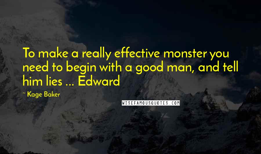 Kage Baker Quotes: To make a really effective monster you need to begin with a good man, and tell him lies ... Edward