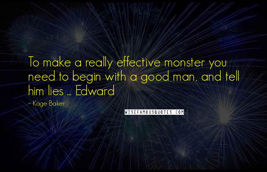 Kage Baker Quotes: To make a really effective monster you need to begin with a good man, and tell him lies ... Edward