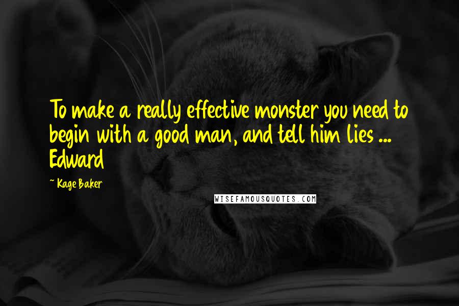 Kage Baker Quotes: To make a really effective monster you need to begin with a good man, and tell him lies ... Edward