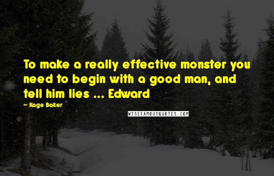 Kage Baker Quotes: To make a really effective monster you need to begin with a good man, and tell him lies ... Edward