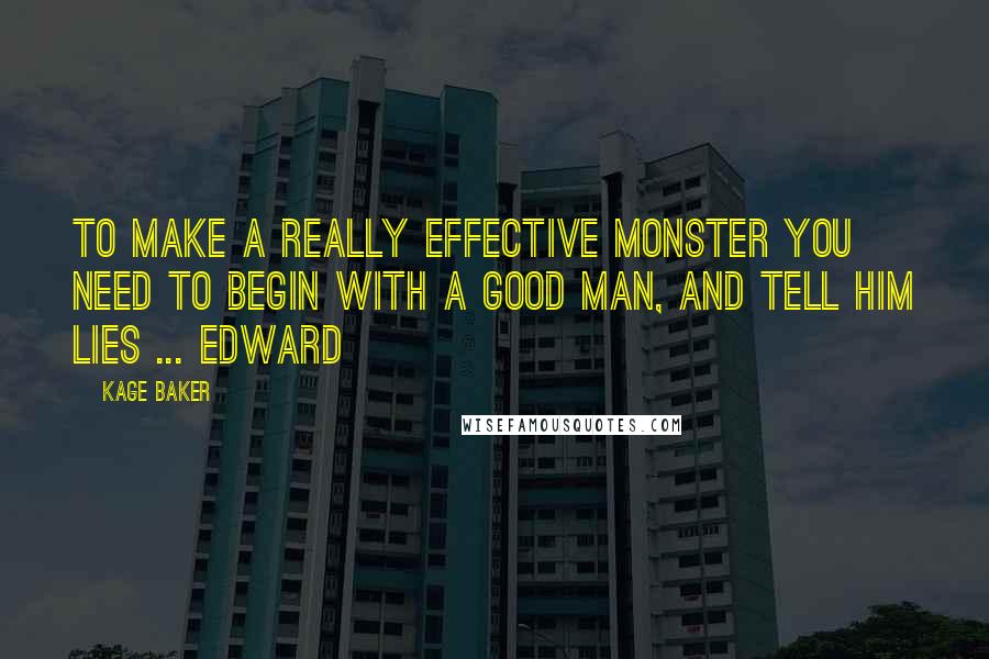 Kage Baker Quotes: To make a really effective monster you need to begin with a good man, and tell him lies ... Edward