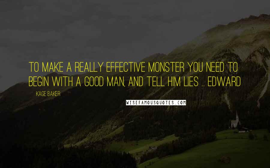 Kage Baker Quotes: To make a really effective monster you need to begin with a good man, and tell him lies ... Edward