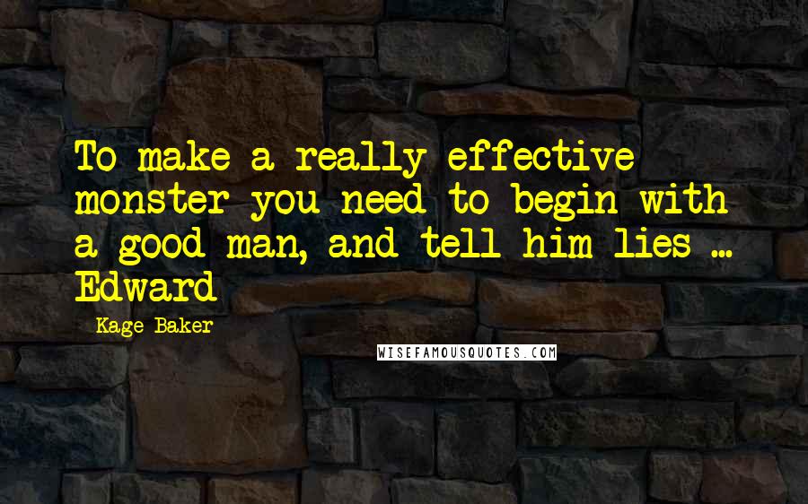 Kage Baker Quotes: To make a really effective monster you need to begin with a good man, and tell him lies ... Edward