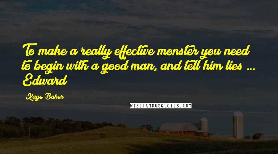 Kage Baker Quotes: To make a really effective monster you need to begin with a good man, and tell him lies ... Edward