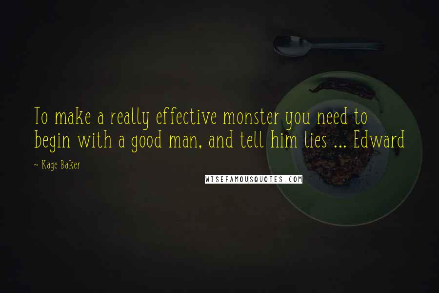 Kage Baker Quotes: To make a really effective monster you need to begin with a good man, and tell him lies ... Edward