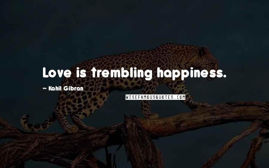 Kahil Gibran Quotes: Love is trembling happiness.