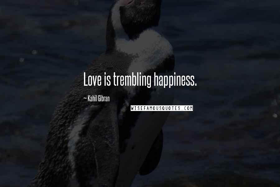 Kahil Gibran Quotes: Love is trembling happiness.