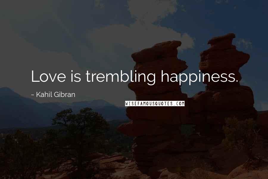 Kahil Gibran Quotes: Love is trembling happiness.