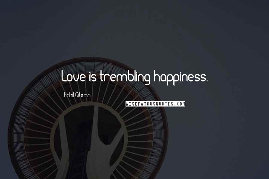 Kahil Gibran Quotes: Love is trembling happiness.