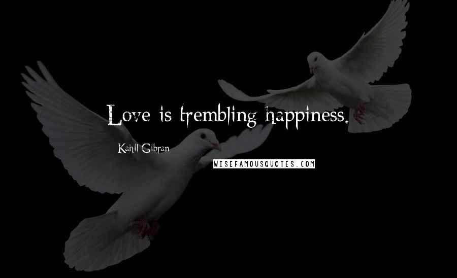 Kahil Gibran Quotes: Love is trembling happiness.
