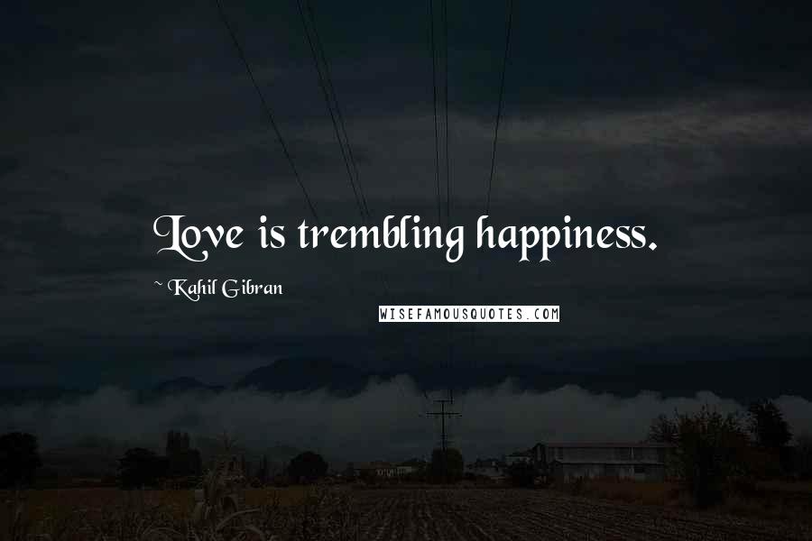 Kahil Gibran Quotes: Love is trembling happiness.