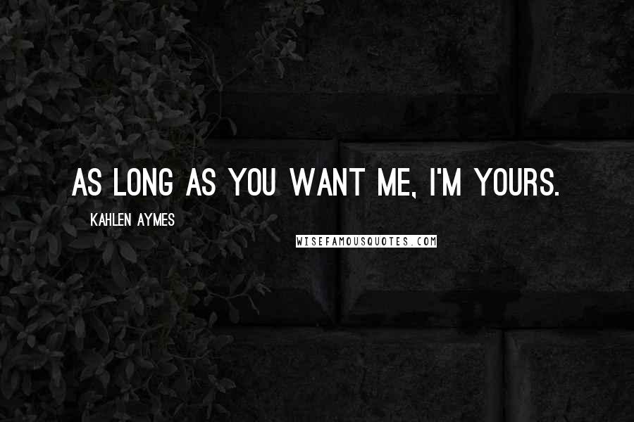 Kahlen Aymes Quotes: As long as you want me, i'm yours.